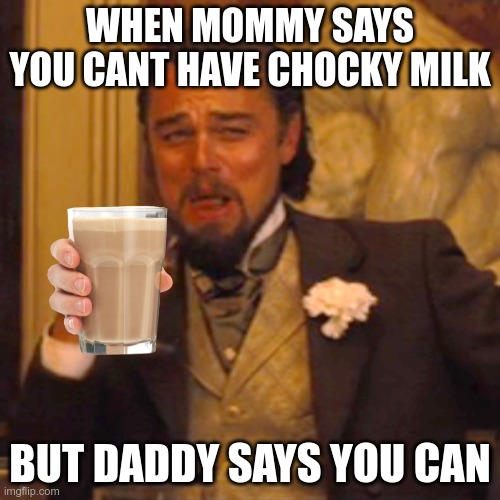 yep | WHEN MOMMY SAYS YOU CANT HAVE CHOCKY MILK; BUT DADDY SAYS YOU CAN | image tagged in memes,laughing leo | made w/ Imgflip meme maker