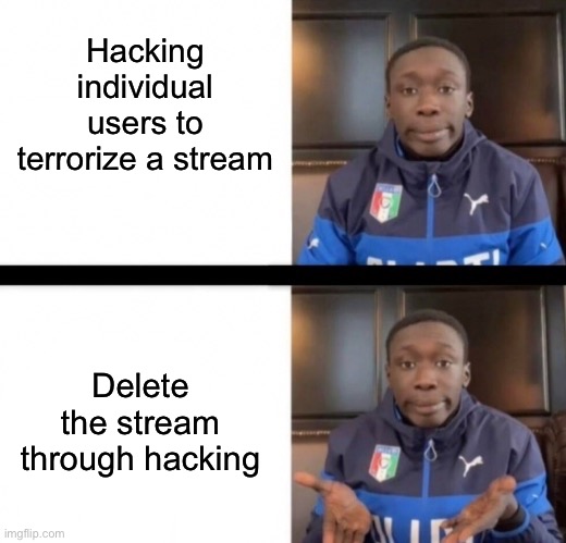 You know, you could just do this | Hacking individual users to terrorize a stream; Delete the stream through hacking | made w/ Imgflip meme maker