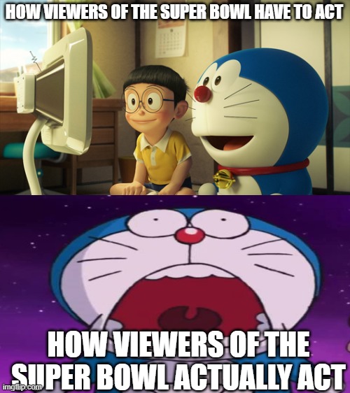 dont scream and stay seated relaxing | HOW VIEWERS OF THE SUPER BOWL HAVE TO ACT; HOW VIEWERS OF THE SUPER BOWL ACTUALLY ACT | image tagged in doraemon,super bowl | made w/ Imgflip meme maker