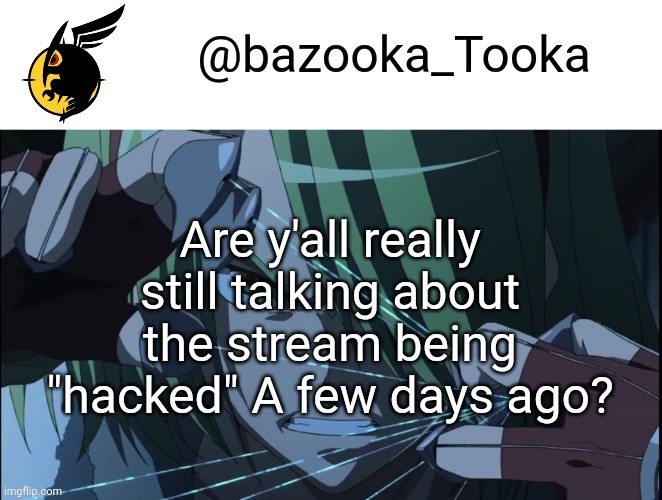Bazookas akame ga kill temp #1 | Are y'all really still talking about the stream being "hacked" A few days ago? | image tagged in bazookas akame ga kill temp 1 | made w/ Imgflip meme maker