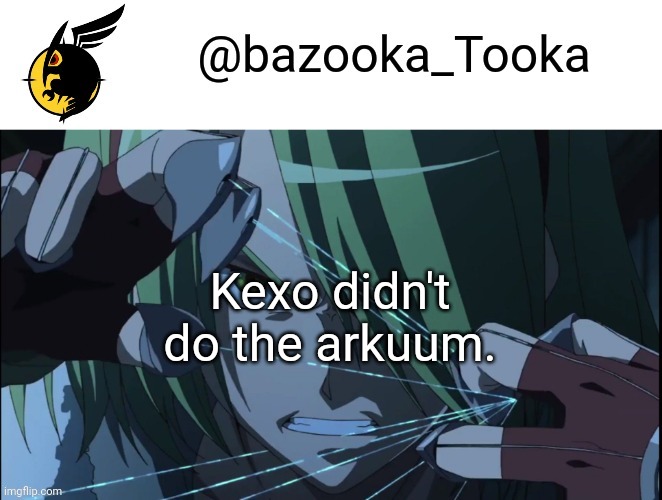 Is it arkum or arkuum? | Kexo didn't do the arkuum. | image tagged in bazookas akame ga kill temp 1 | made w/ Imgflip meme maker