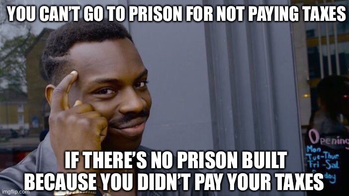 Always one step ahead… | YOU CAN’T GO TO PRISON FOR NOT PAYING TAXES; IF THERE’S NO PRISON BUILT BECAUSE YOU DIDN’T PAY YOUR TAXES | image tagged in memes,roll safe think about it,funny,imgflip,smart,big brain | made w/ Imgflip meme maker