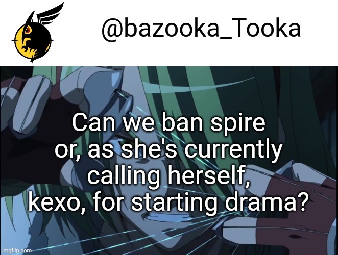 Bazookas akame ga kill temp #1 | Can we ban spire or, as she's currently calling herself, kexo, for starting drama? | image tagged in bazookas akame ga kill temp 1 | made w/ Imgflip meme maker