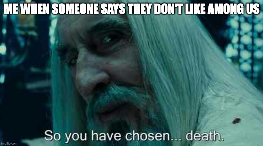 So you have chosen death | ME WHEN SOMEONE SAYS THEY DON'T LIKE AMONG US | image tagged in so you have chosen death | made w/ Imgflip meme maker