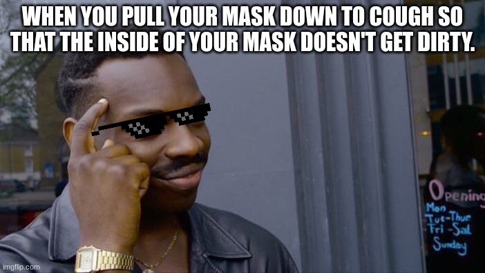 1000 iq | WHEN YOU PULL YOUR MASK DOWN TO COUGH SO THAT THE INSIDE OF YOUR MASK DOESN'T GET DIRTY. | image tagged in memes,roll safe think about it | made w/ Imgflip meme maker