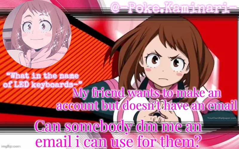 Poke's ochaco uraraka temp | My friend wants to make an account but doesn't have an email; Can somebody dm me an email i can use for them? | image tagged in poke's ochaco uraraka temp | made w/ Imgflip meme maker