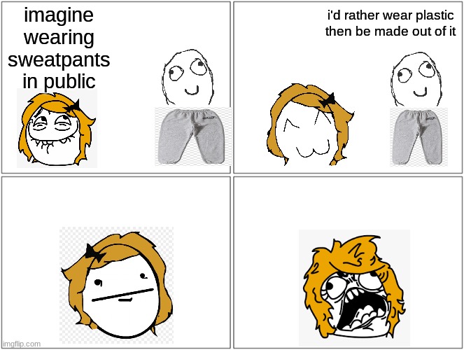 Blank Comic Panel 2x2 Meme | imagine wearing sweatpants in public; i'd rather wear plastic then be made out of it | image tagged in memes,blank comic panel 2x2 | made w/ Imgflip meme maker