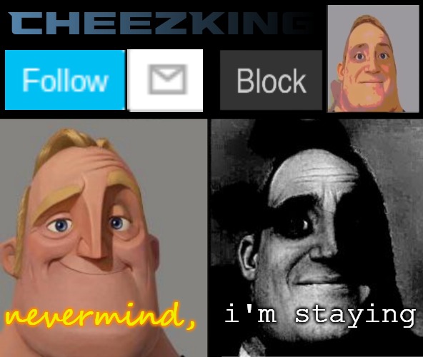 CheezKing's becoming uncanny template | nevermind, i'm staying | image tagged in cheezking's becoming uncanny template | made w/ Imgflip meme maker