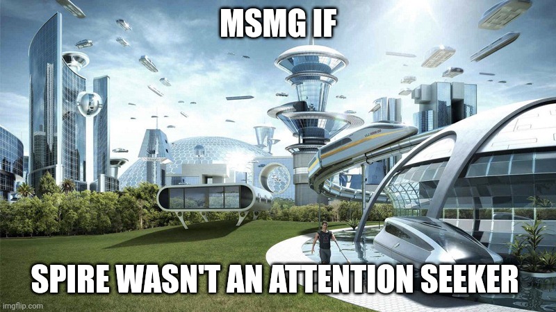 The future world if | MSMG IF; SPIRE WASN'T AN ATTENTION SEEKER | image tagged in the future world if | made w/ Imgflip meme maker