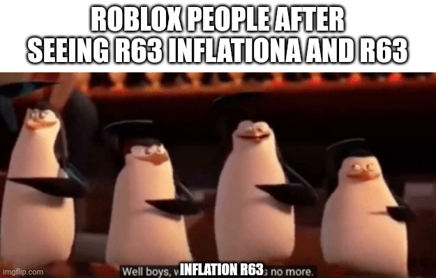 Agreed | ROBLOX PEOPLE AFTER SEEING R63 INFLATIONA AND R63; INFLATION R63 | image tagged in well boys we did it,r63 | made w/ Imgflip meme maker