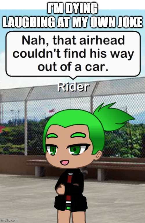 Wait. Is it RIDER'S joke? | I'M DYING LAUGHING AT MY OWN JOKE | made w/ Imgflip meme maker