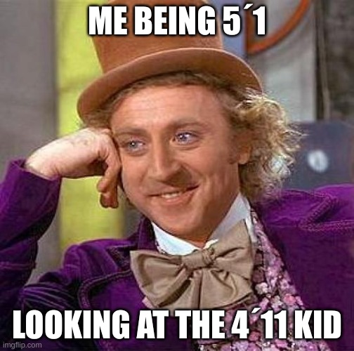 my friend The_Kevin_show can relate | ME BEING 5´1; LOOKING AT THE 4´11 KID | image tagged in memes,creepy condescending wonka | made w/ Imgflip meme maker