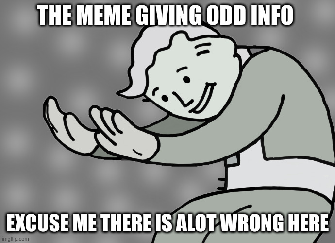 Hol up | THE MEME GIVING ODD INFO EXCUSE ME THERE IS ALOT WRONG HERE | image tagged in hol up | made w/ Imgflip meme maker