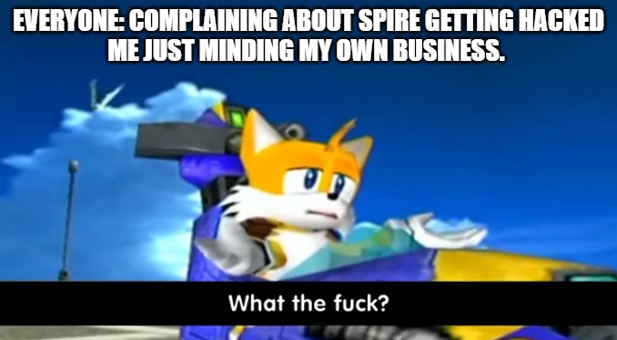 tails wtf | EVERYONE: COMPLAINING ABOUT SPIRE GETTING HACKED
ME JUST MINDING MY OWN BUSINESS. | image tagged in tails wtf | made w/ Imgflip meme maker