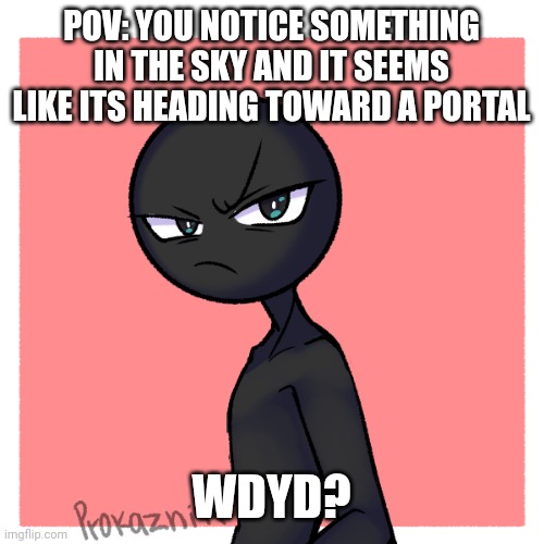 Try and stop him from entering the portal (no joke OC's) | POV: YOU NOTICE SOMETHING IN THE SKY AND IT SEEMS LIKE ITS HEADING TOWARD A PORTAL; WDYD? | made w/ Imgflip meme maker