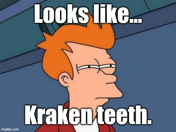 Fry is not sure... | Looks like... Kraken teeth. | image tagged in fry is not sure | made w/ Imgflip meme maker