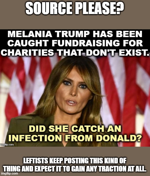 Source Please? | SOURCE PLEASE? LEFTISTS KEEP POSTING THIS KIND OF THING AND EXPECT IT TO GAIN ANY TRACTION AT ALL. | image tagged in melania,leftists,traction | made w/ Imgflip meme maker