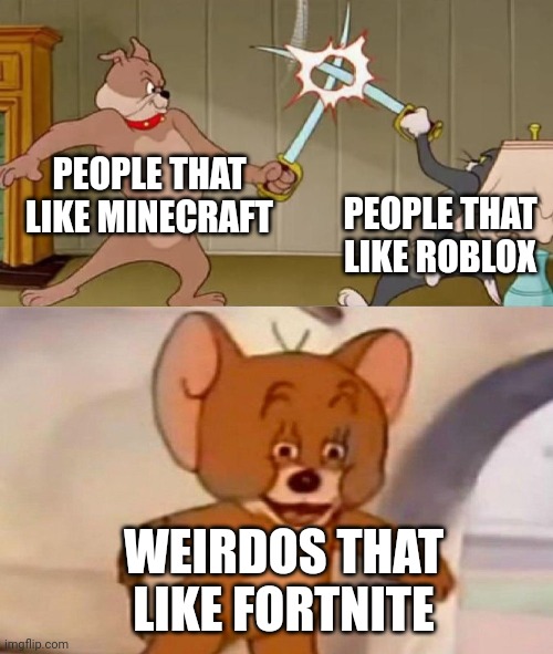 another unfunny meme |  PEOPLE THAT LIKE MINECRAFT; PEOPLE THAT LIKE ROBLOX; WEIRDOS THAT LIKE FORTNITE | image tagged in tom and jerry swordfight,fortnite sucks,minecraft,roblox,giant jalapenos will rule the world one day | made w/ Imgflip meme maker
