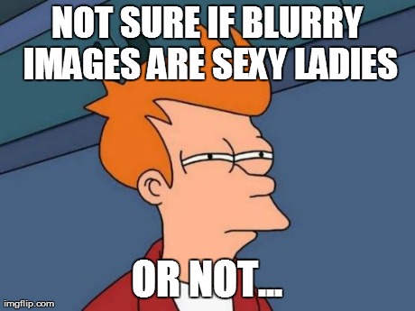 Futurama Fry Meme | NOT SURE IF BLURRY IMAGES ARE SEXY LADIES OR NOT... | image tagged in memes,futurama fry | made w/ Imgflip meme maker