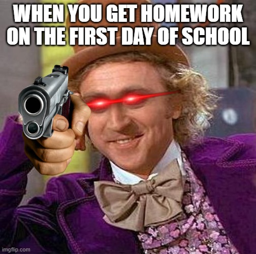 Creepy Condescending Wonka | WHEN YOU GET HOMEWORK ON THE FIRST DAY OF SCHOOL | image tagged in memes,creepy condescending wonka | made w/ Imgflip meme maker