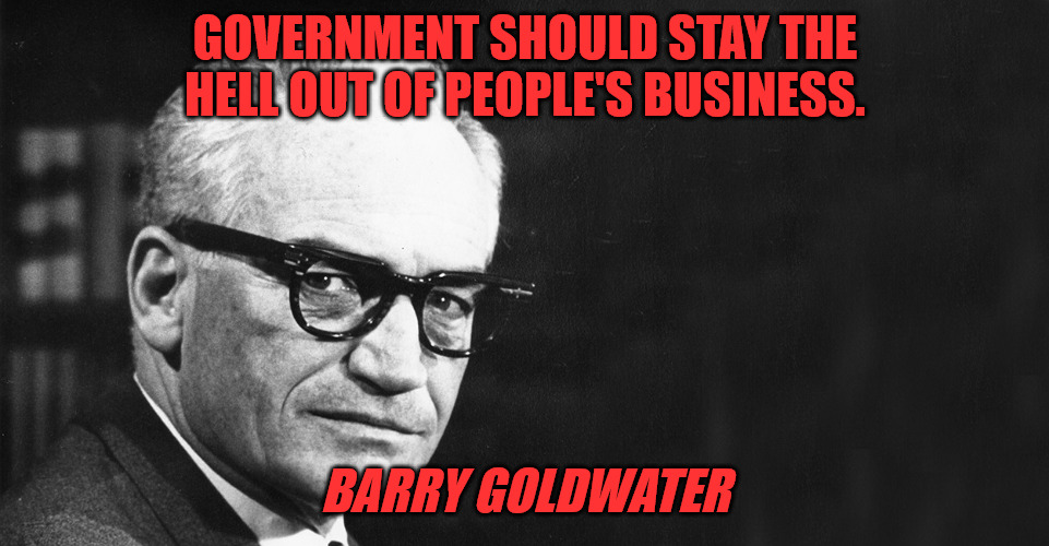 Government MYOB | GOVERNMENT SHOULD STAY THE HELL OUT OF PEOPLE'S BUSINESS. BARRY GOLDWATER | image tagged in barry goldwater | made w/ Imgflip meme maker