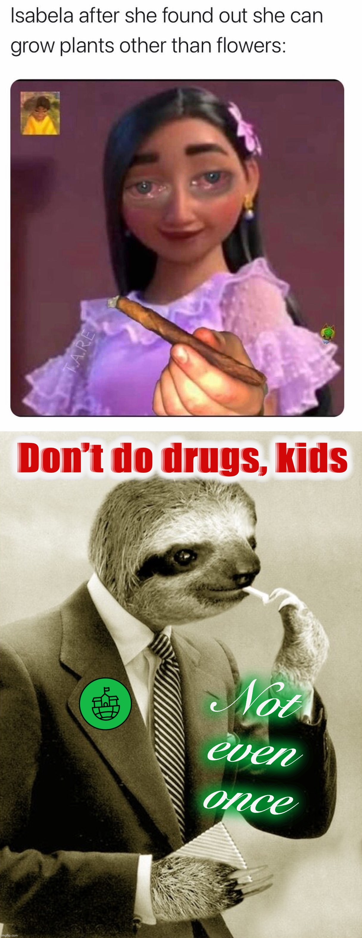 [This ad was sponsored by Common Sense Parents for Drug Enforcement Action] (C.S.P.4.D.E.A.) | Don’t do drugs, kids; Not even once | image tagged in c,s,p,4,dea,not even once | made w/ Imgflip meme maker