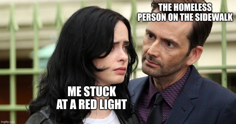 Jessica Jones Death Stare | THE HOMELESS PERSON ON THE SIDEWALK; ME STUCK AT A RED LIGHT | image tagged in jessica jones death stare | made w/ Imgflip meme maker