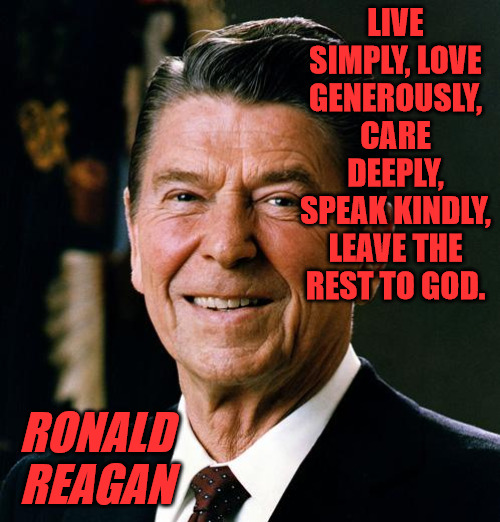 Leave it to God | LIVE SIMPLY, LOVE GENEROUSLY, CARE DEEPLY, SPEAK KINDLY, LEAVE THE REST TO GOD. RONALD REAGAN | image tagged in ronald reagan face | made w/ Imgflip meme maker