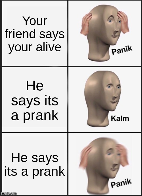 I- | Your friend says your alive; He says its a prank; He says its a prank | image tagged in memes,panik kalm panik | made w/ Imgflip meme maker