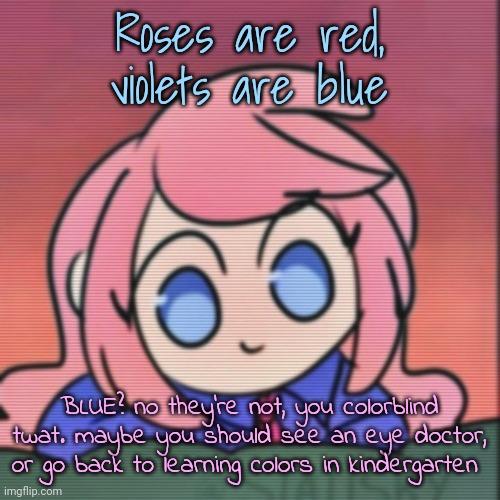Cloud (real) | Roses are red, violets are blue; BLUE? no they're not, you colorblind twat. maybe you should see an eye doctor, or go back to learning colors in kindergarten | image tagged in cloud real | made w/ Imgflip meme maker
