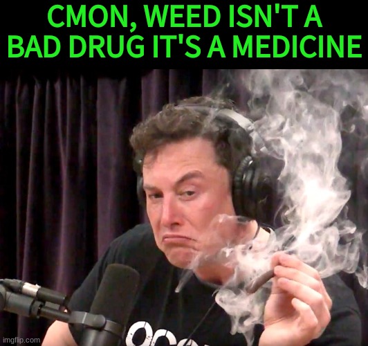 Elon Musk Weed | CMON, WEED ISN'T A BAD DRUG IT'S A MEDICINE | image tagged in elon musk weed | made w/ Imgflip meme maker