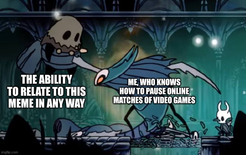 THE ABILITY TO RELATE TO THIS MEME IN ANY WAY ME, WHO KNOWS HOW TO PAUSE ONLINE MATCHES OF VIDEO GAMES | made w/ Imgflip meme maker