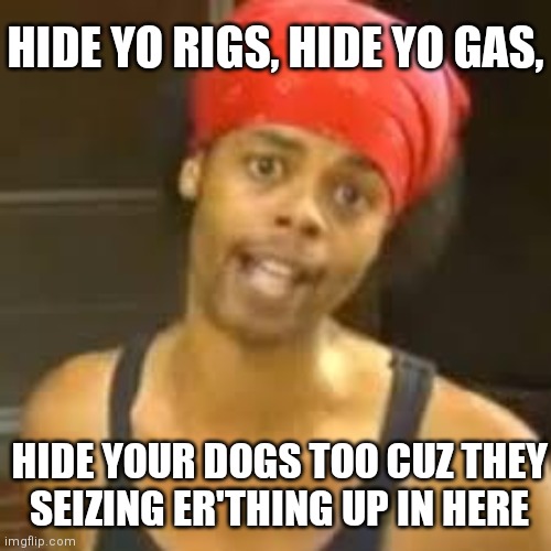 The newest thing Canadian Gov't threatens to take from Truckers | HIDE YO RIGS, HIDE YO GAS, HIDE YOUR DOGS TOO CUZ THEY
SEIZING ER'THING UP IN HERE | image tagged in ebola - antoine hide your kids,canada,convoy of freedom,covid-19,trudeau | made w/ Imgflip meme maker