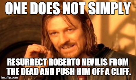 One Does Not Simply Meme | ONE DOES NOT SIMPLY RESURRECT ROBERTO NEVILIS FROM THE DEAD AND PUSH HIM OFF A CLIFF. | image tagged in memes,one does not simply | made w/ Imgflip meme maker