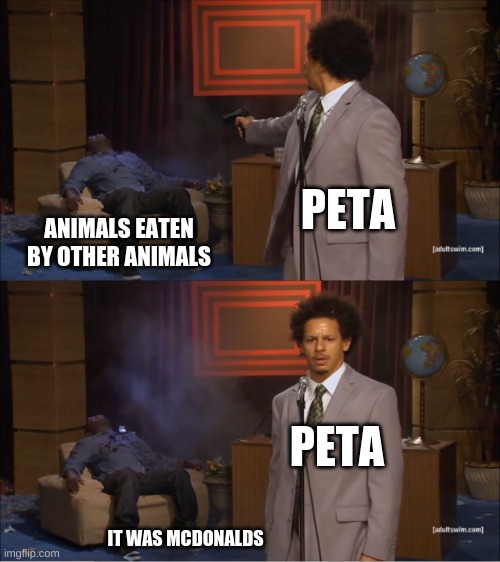 peta is not smart | PETA; ANIMALS EATEN BY OTHER ANIMALS; PETA; IT WAS MCDONALDS | image tagged in memes,who killed hannibal | made w/ Imgflip meme maker