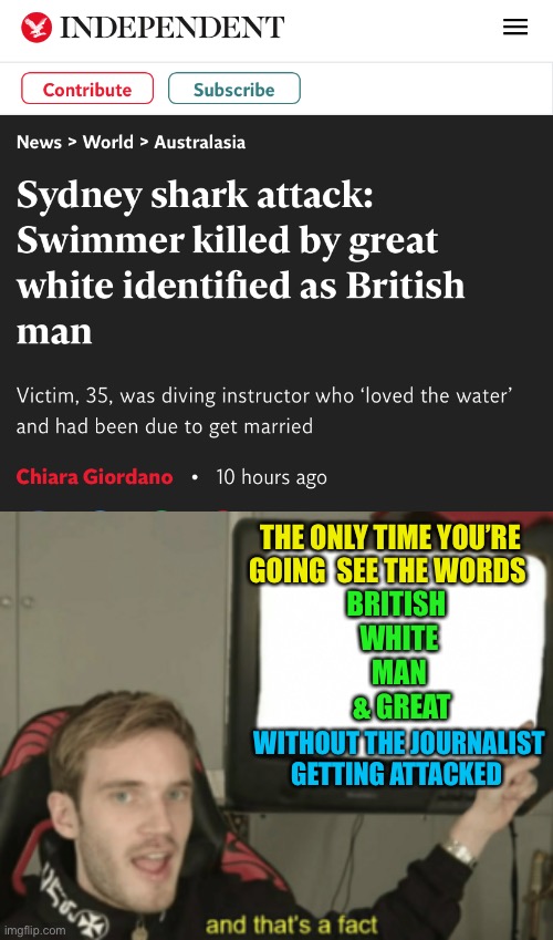 THE ONLY TIME YOU’RE GOING  SEE THE WORDS; BRITISH 
WHITE
MAN
 & GREAT; WITHOUT THE JOURNALIST GETTING ATTACKED | image tagged in and that's a fact,news,great white shark,woke culture,sjw triggered,dark humour | made w/ Imgflip meme maker