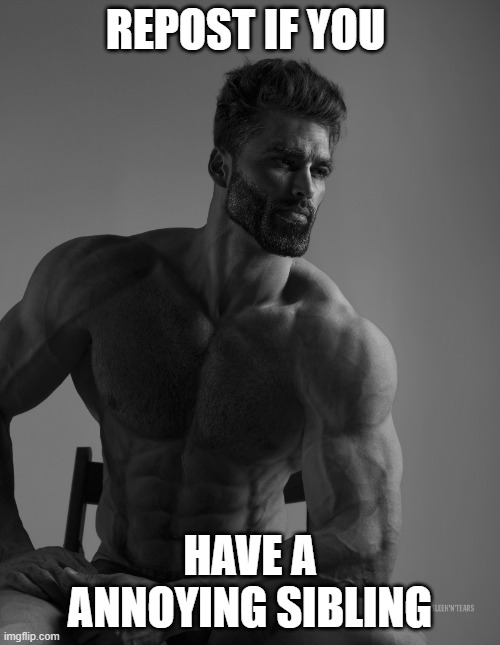 Giga Chad | REPOST IF YOU; HAVE A ANNOYING SIBLING | image tagged in giga chad | made w/ Imgflip meme maker