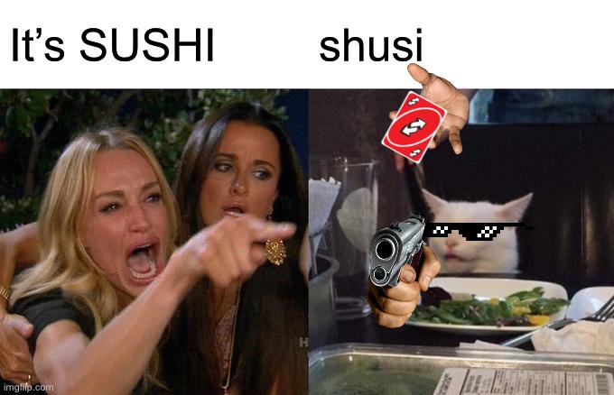 Woman Yelling At Cat | It’s SUSHI; shusi | image tagged in memes,woman yelling at cat | made w/ Imgflip meme maker