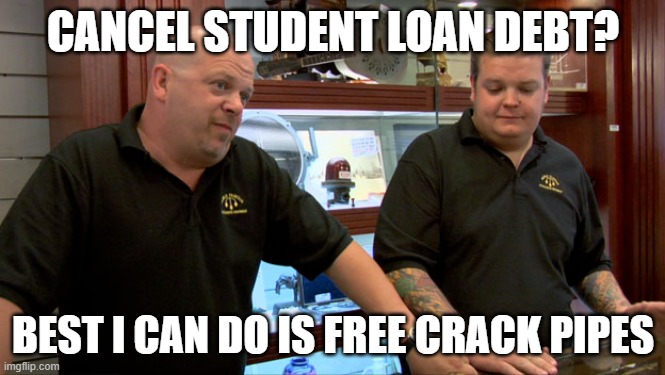 Pawn Stars Best I Can Do | CANCEL STUDENT LOAN DEBT? BEST I CAN DO IS FREE CRACK PIPES | image tagged in pawn stars best i can do | made w/ Imgflip meme maker