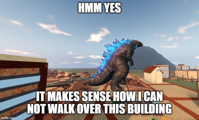 ku thing | HMM YES; IT MAKES SENSE HOW I CAN NOT WALK OVER THIS BUILDING | image tagged in kaiju,godzilla | made w/ Imgflip meme maker