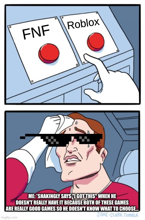 Two Buttons | Roblox; FNF; ME: *SHAKINGLY SAYS "I GOT THIS" WHEN HE DOESN'T REALLY HAVE IT BECAUSE BOTH OF THESE GAMES ARE REALLY GOOD GAMES SO HE DOESN'T KNOW WHAT TO CHOOSE... | image tagged in memes,two buttons | made w/ Imgflip meme maker