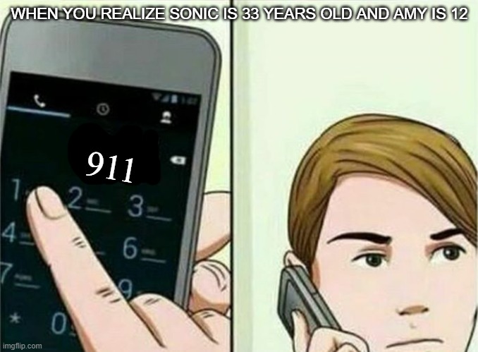 calling 911 but remastered. | WHEN YOU REALIZE SONIC IS 33 YEARS OLD AND AMY IS 12; 911 | image tagged in calling 911,sonic the hedgehog | made w/ Imgflip meme maker