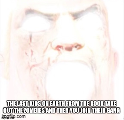 THE LAST KIDS ON EARTH FROM THE BOOK TAKE OUT THE ZOMBIES AND THEN YOU JOIN THEIR GANG | made w/ Imgflip meme maker