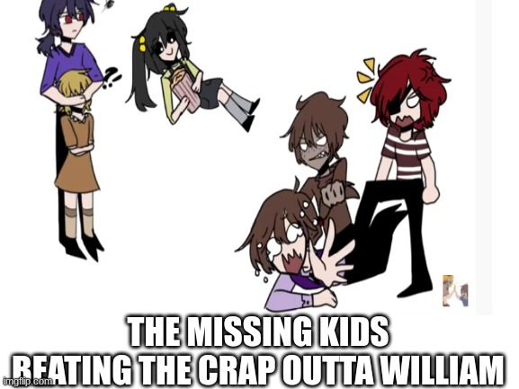 Credits to Devi the devil on youtube | THE MISSING KIDS BEATING THE CRAP OUTTA WILLIAM | made w/ Imgflip meme maker