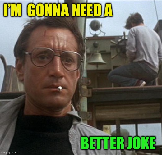 jaws | I’M  GONNA NEED A BETTER JOKE | image tagged in jaws | made w/ Imgflip meme maker
