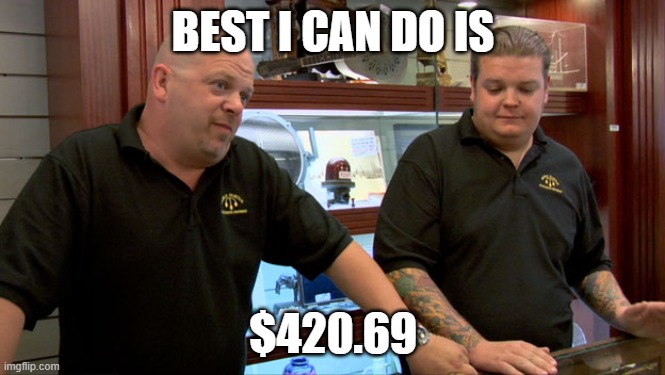 Pawn Stars Best I Can Do | BEST I CAN DO IS; $420.69 | image tagged in pawn stars best i can do | made w/ Imgflip meme maker