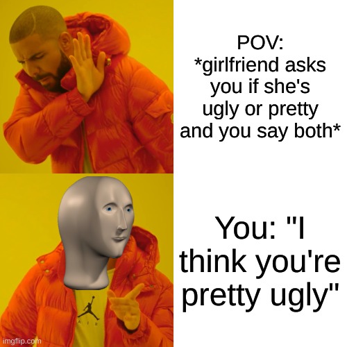 JaMeS ChArLeS | POV: *girlfriend asks you if she's ugly or pretty and you say both*; You: "I think you're pretty ugly" | image tagged in memes,drake hotline bling | made w/ Imgflip meme maker