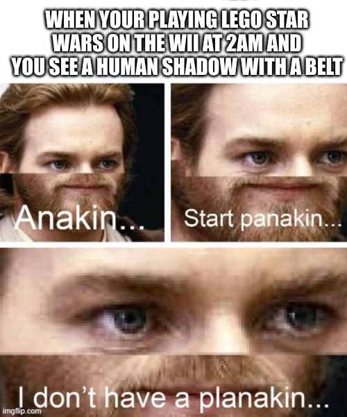lmao | WHEN YOUR PLAYING LEGO STAR WARS ON THE WII AT 2AM AND YOU SEE A HUMAN SHADOW WITH A BELT | made w/ Imgflip meme maker