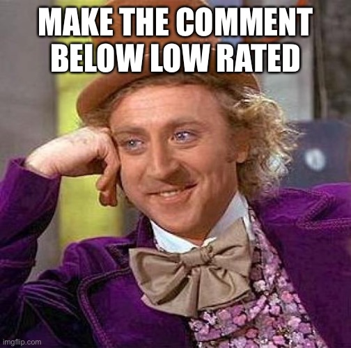 Creepy Condescending Wonka | MAKE THE COMMENT BELOW LOW RATED | image tagged in memes,creepy condescending wonka | made w/ Imgflip meme maker