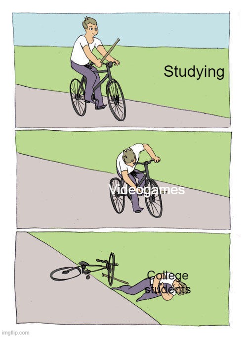 College students be like | Studying; Videogames; College students | image tagged in memes,bike fall | made w/ Imgflip meme maker